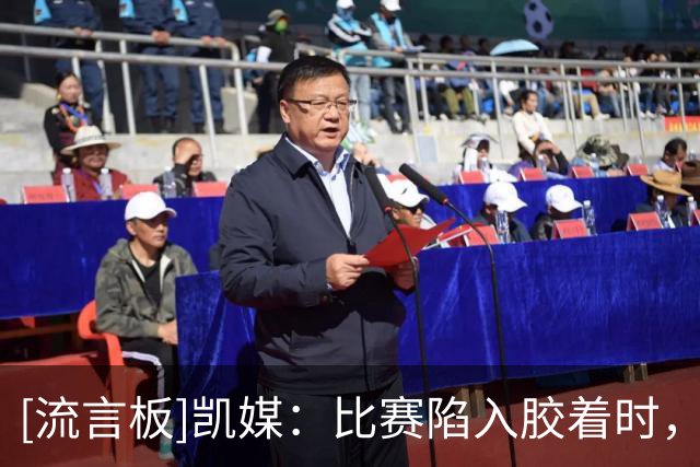 [流言板]凯媒：比赛陷入胶着时，乔治康利的经验丰富将带来巨大帮助